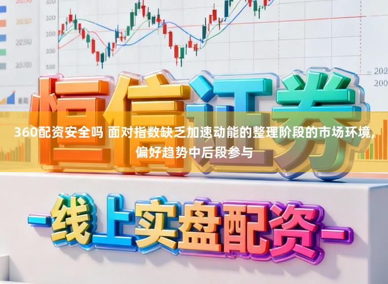 360配资安全吗 面对指数缺乏加速动能的整理阶段的市场环境,偏好趋势中后段参与