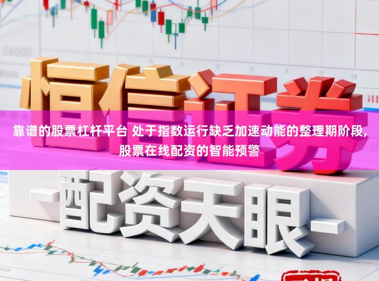 靠谱的股票杠杆平台 处于指数运行缺乏加速动能的整理期阶段,股票在线配资的智能预警