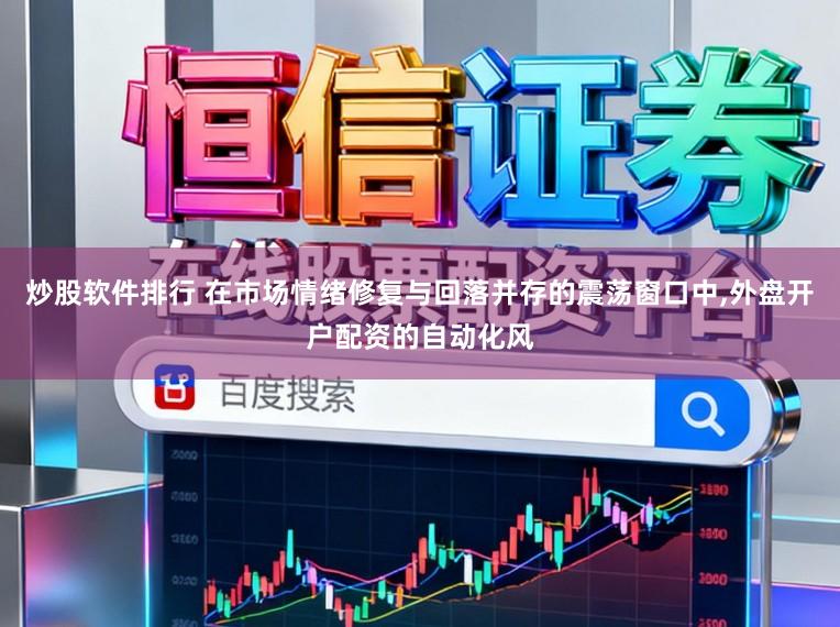 炒股软件排行 在市场情绪修复与回落并存的震荡窗口中,外盘开户配资的自动化风
