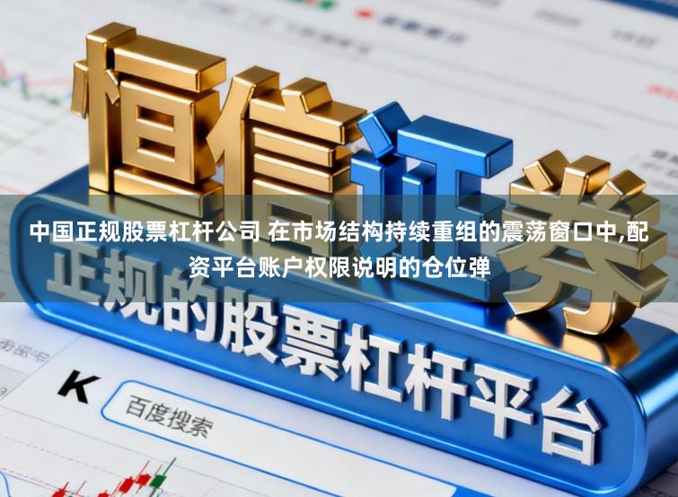 中国正规股票杠杆公司 在市场结构持续重组的震荡窗口中,配资平台账户权限说明的仓位弹