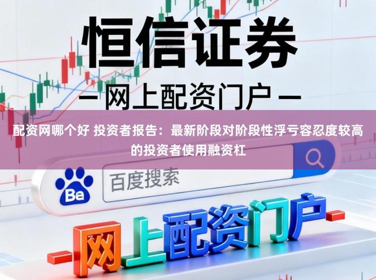 配资网哪个好 投资者报告：最新阶段对阶段性浮亏容忍度较高的投资者使用融资杠