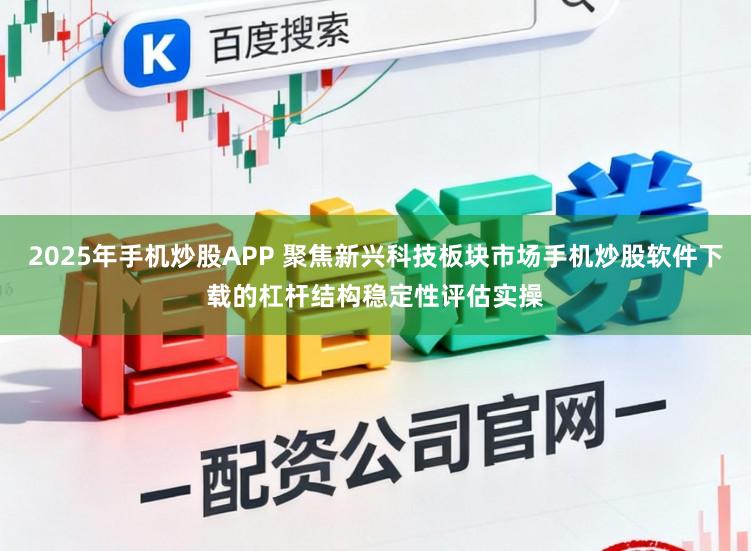 2025年手机炒股APP 聚焦新兴科技板块市场手机炒股软件下载的杠杆结构稳定性评估实操