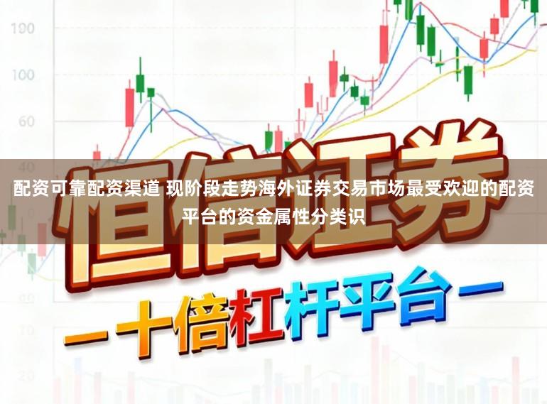 配资可靠配资渠道 现阶段走势海外证券交易市场最受欢迎的配资平台的资金属性分类识