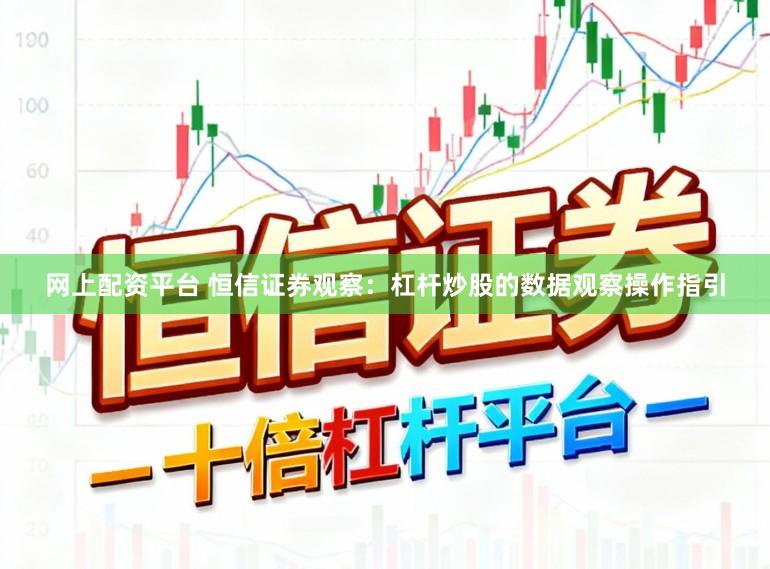 网上配资平台 恒信证券观察：杠杆炒股的数据观察操作指引