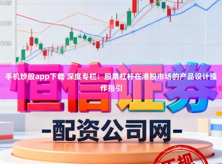 手机炒股app下载 深度专栏：股票杠杆在港股市场的产品设计操作指引