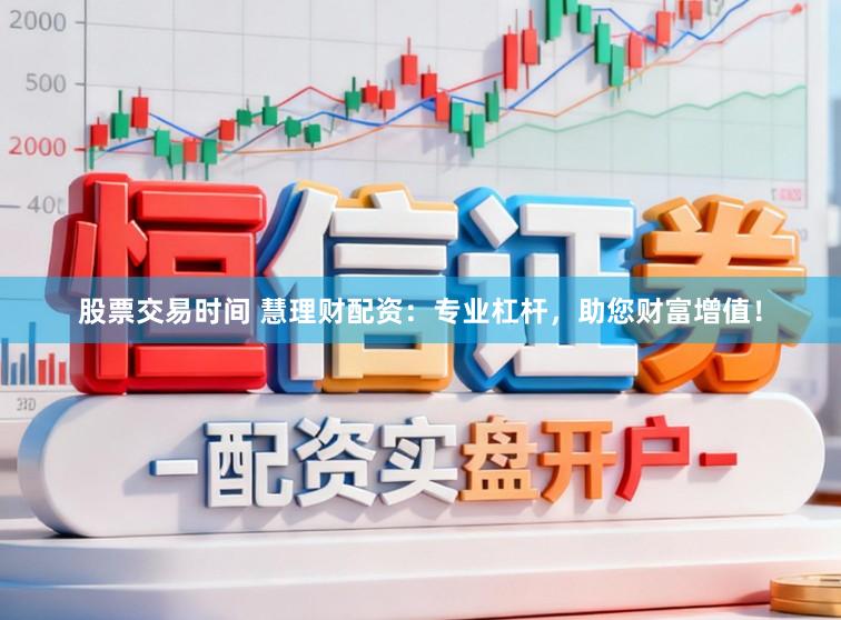 股票交易时间 慧理财配资：专业杠杆，助您财富增值！