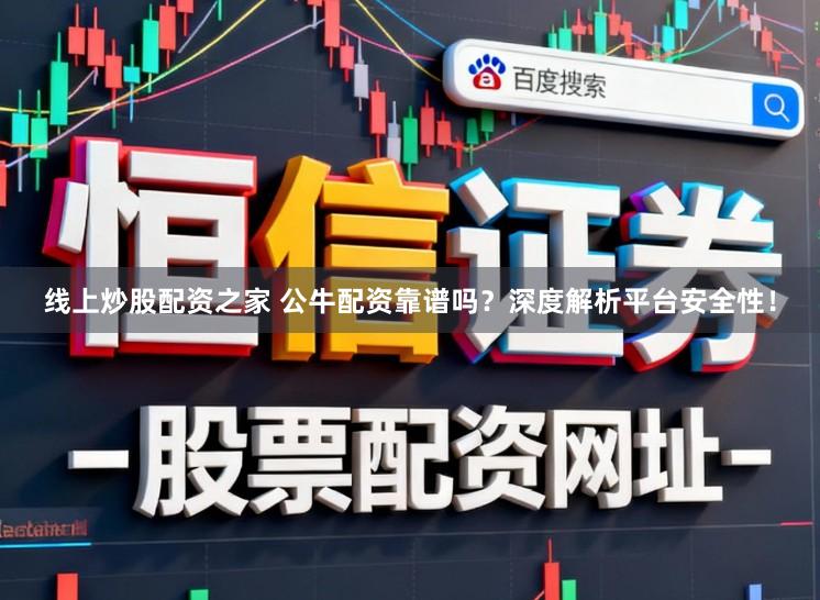 线上炒股配资之家 公牛配资靠谱吗？深度解析平台安全性！