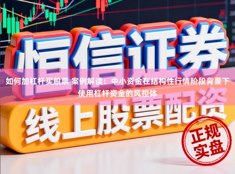 如何加杠杆买股票 案例解读：中小资金在结构性行情阶段背景下使用杠杆资金的风控体