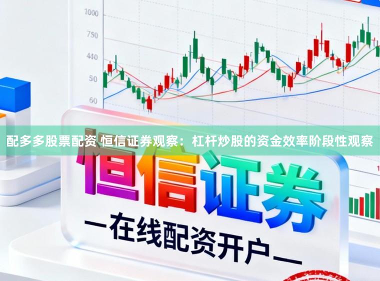 配多多股票配资 恒信证券观察：杠杆炒股的资金效率阶段性观察