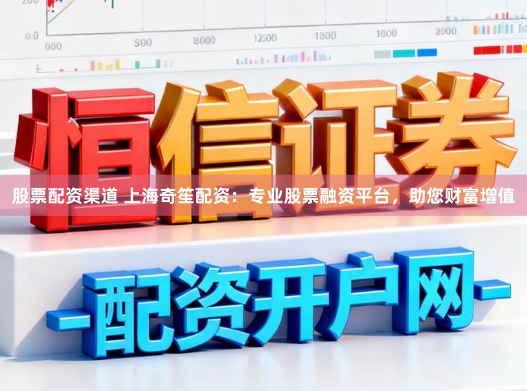 股票配资渠道 上海奇笙配资：专业股票融资平台，助您财富增值