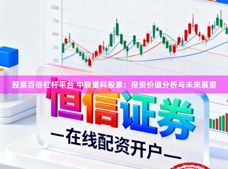股票百倍杠杆平台 中联重科股票：投资价值分析与未来展望