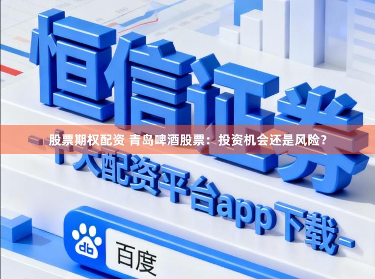 股票期权配资 青岛啤酒股票：投资机会还是风险？