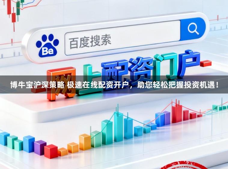 博牛宝沪深策略 极速在线配资开户，助您轻松把握投资机遇！
