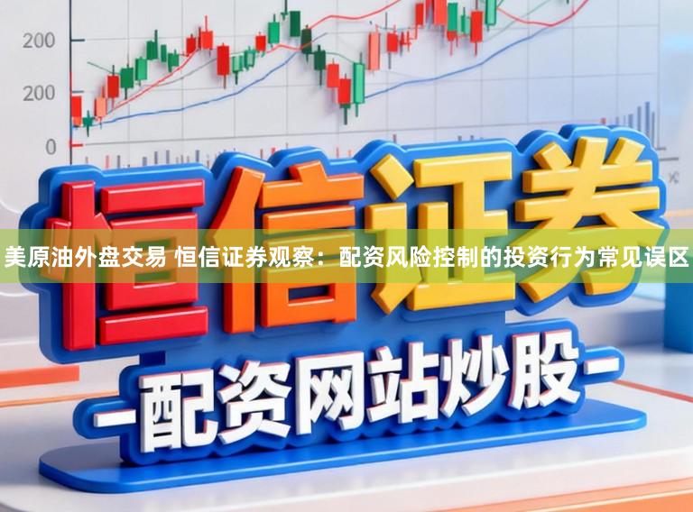 美原油外盘交易 恒信证券观察：配资风险控制的投资行为常见误区