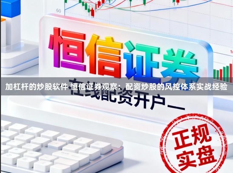 加杠杆的炒股软件 恒信证券观察：配资炒股的风控体系实战经验