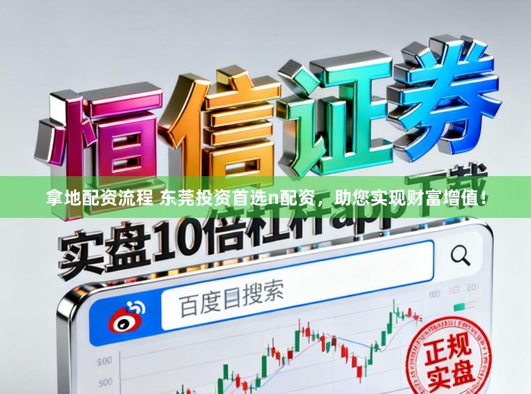 拿地配资流程 东莞投资首选n配资，助您实现财富增值！
