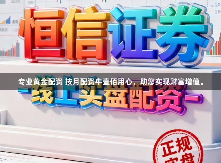 专业黄金配资 按月配资牛壹佰用心，助您实现财富增值。