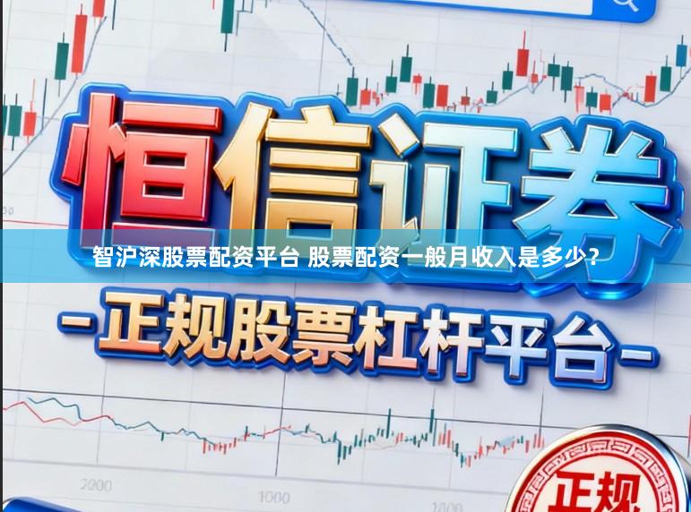 智沪深股票配资平台 股票配资一般月收入是多少？