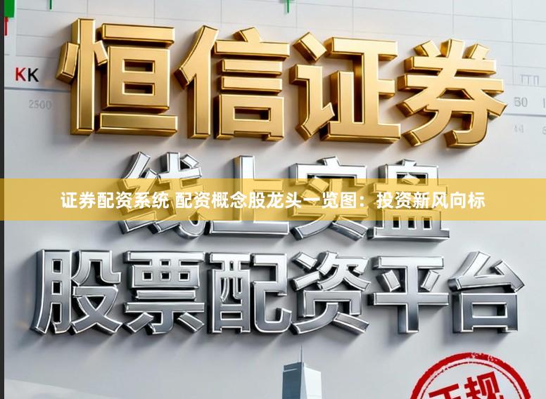 证券配资系统 配资概念股龙头一览图：投资新风向标
