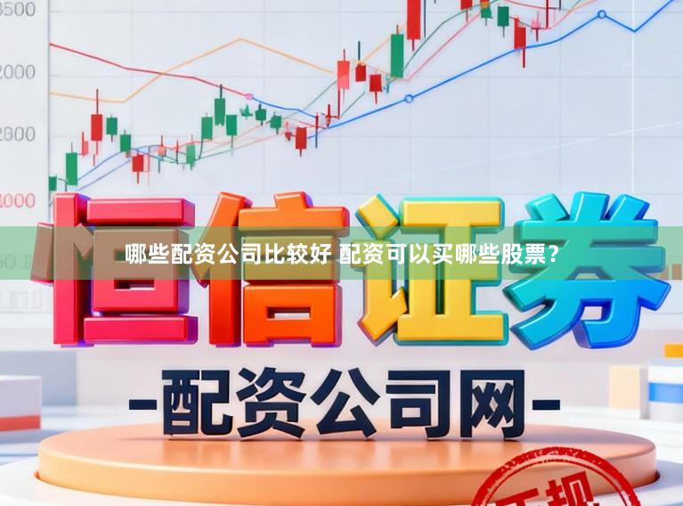 哪些配资公司比较好 配资可以买哪些股票？