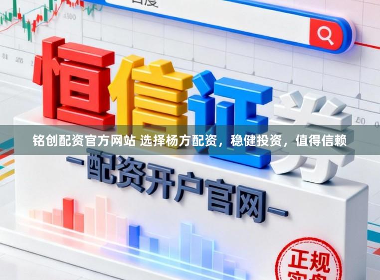 铭创配资官方网站 选择杨方配资，稳健投资，值得信赖