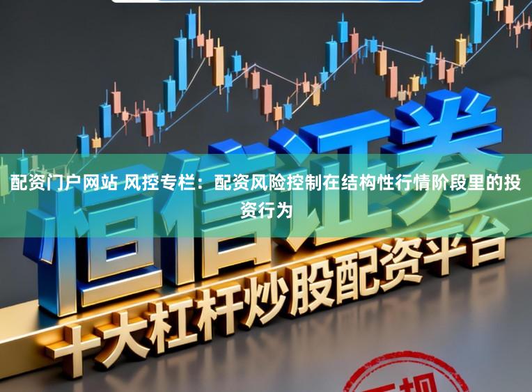 配资门户网站 风控专栏：配资风险控制在结构性行情阶段里的投资行为