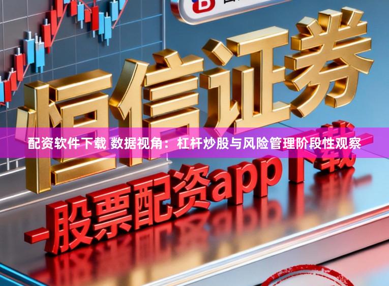 配资软件下载 数据视角：杠杆炒股与风险管理阶段性观察
