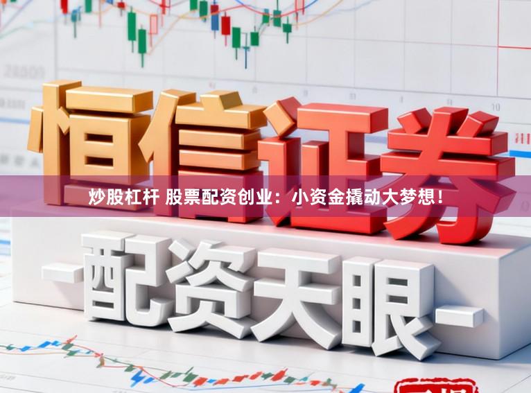 炒股杠杆 股票配资创业：小资金撬动大梦想！