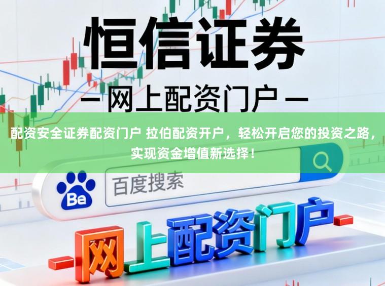 配资安全证券配资门户 拉伯配资开户，轻松开启您的投资之路，实现资金增值新选择！