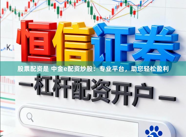 股票配资是 中金e配资炒股：专业平台，助您轻松盈利
