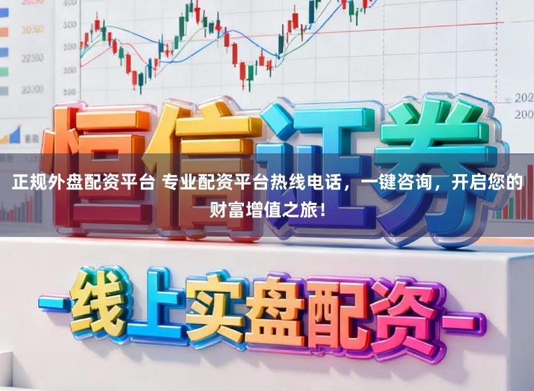 正规外盘配资平台 专业配资平台热线电话，一键咨询，开启您的财富增值之旅！