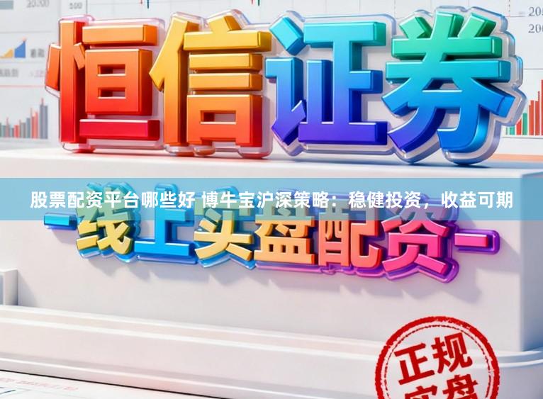 股票配资平台哪些好 博牛宝沪深策略：稳健投资，收益可期