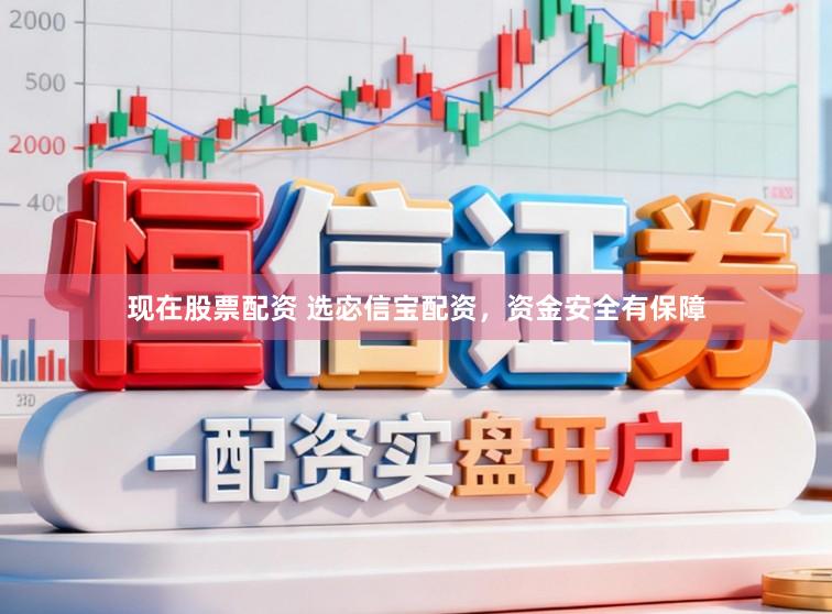 现在股票配资 选宓信宝配资，资金安全有保障