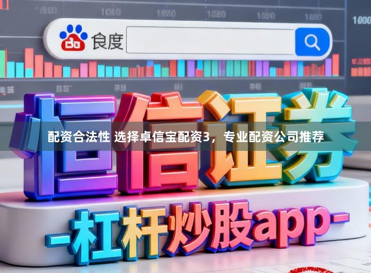 配资合法性 选择卓信宝配资3，专业配资公司推荐