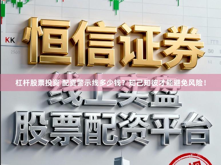 杠杆股票投资 配资警示线多少钱？知己知彼才能避免风险！