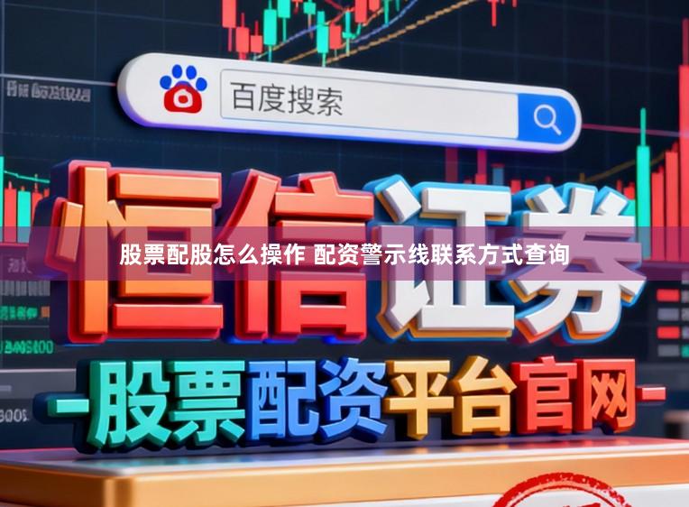 股票配股怎么操作 配资警示线联系方式查询