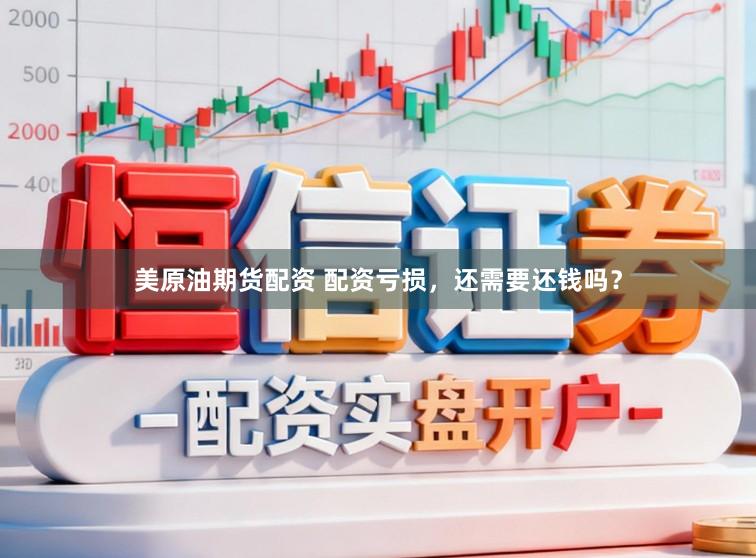美原油期货配资 配资亏损，还需要还钱吗？