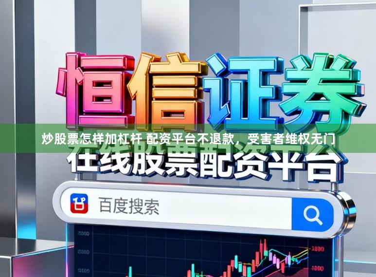 炒股票怎样加杠杆 配资平台不退款，受害者维权无门