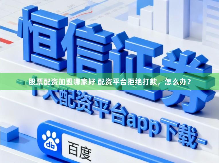股票配资加盟哪家好 配资平台拒绝打款，怎么办？