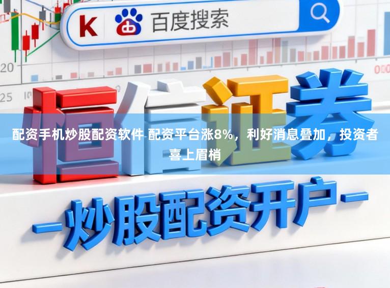 配资手机炒股配资软件 配资平台涨8%，利好消息叠加，投资者喜上眉梢