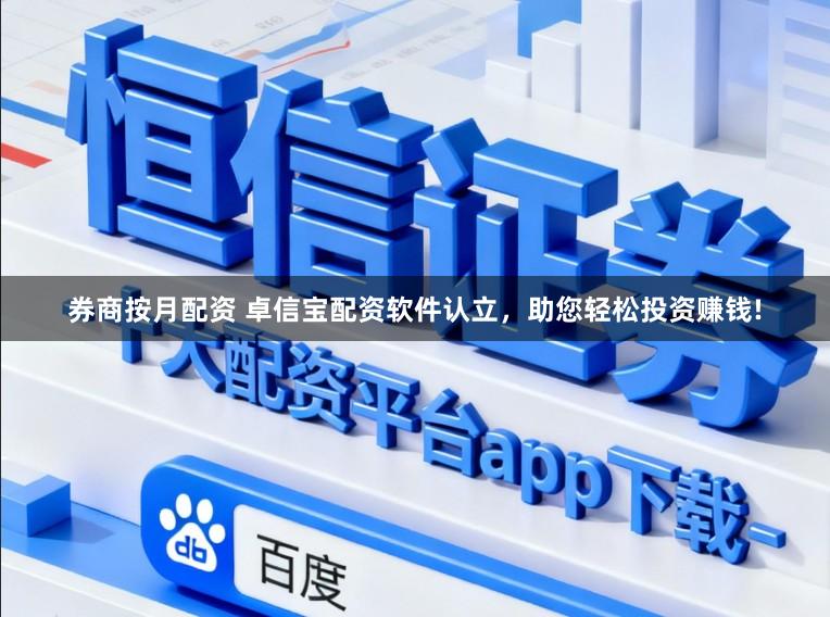 券商按月配资 卓信宝配资软件认立，助您轻松投资赚钱!
