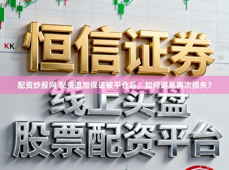 配资炒股网 配资追加保证被平仓后，如何避免再次损失？
