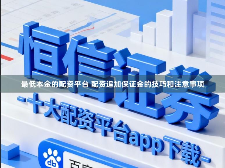 最低本金的配资平台 配资追加保证金的技巧和注意事项