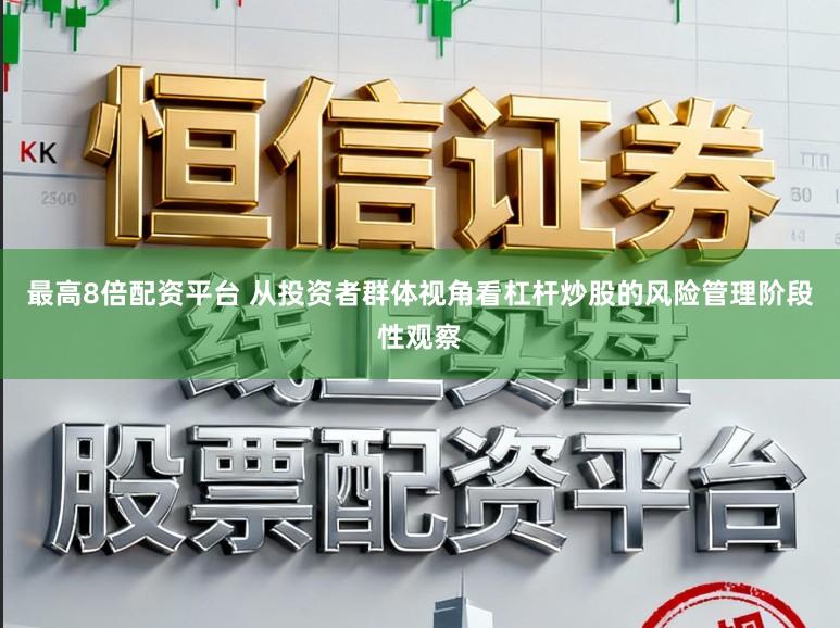 最高8倍配资平台 从投资者群体视角看杠杆炒股的风险管理阶段性观察